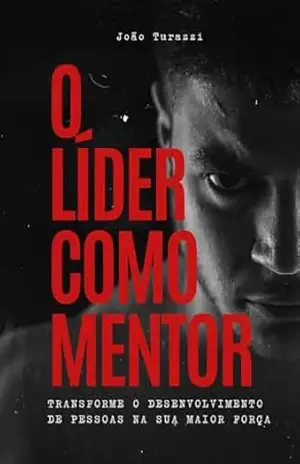 O Líder como Mentor: Transforme o desenvolvimento de pessoas na sua maior força – João Turazzi
