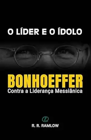 O Líder e o Ídolo: Bonhoeffer Contra a Liderança Messiânica – Rodomar Ricardo RAMLOW
