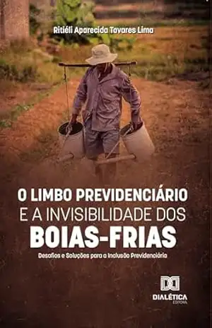 O Limbo Previdenciário e a Invisibilidade dos Boias–Frias: Desafios e Soluções para a Inclusão Previdenciária – Ritiéli Aparecida Tavares Lima