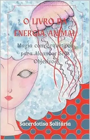 O Livro da Energia Animal: Magia com Arquétipos para Alcançar Seus Objetivos – Sacerdotisa Solitária