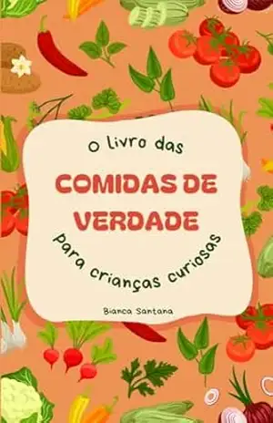 O livro das comidas de verdade para crianças curiosas - Bianca Santana