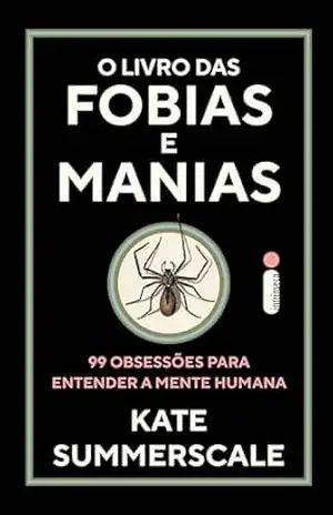 O livro das fobias e manias: 99 obsessões para entender a mente humana – Kate Summerscale