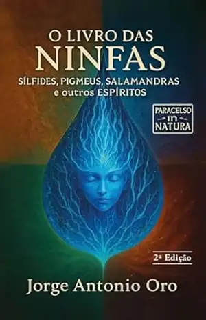 O Livro das Ninfas, Sílfides, Pigmeus, Salamandras & outros Espíritos: Paracelso – In Natura – Jorge Antonio Oro