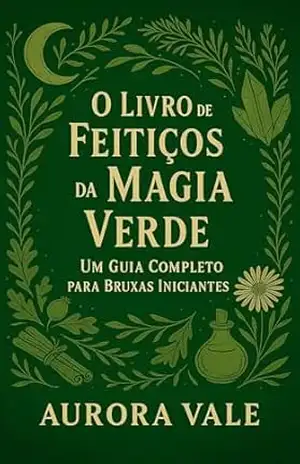 O Livro de Feitiços da Magia Verde: Um Guia Completo para Bruxas Iniciantes (A Série de Bruxaria 2) – Aurora Vale
