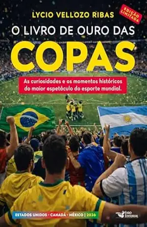 O livro de ouro das copas 2026 – Edição Limitada: As curiosidades e os momentos históricos do maior espetáculo do esporte mundial. - Lycio Vellozo Ribas