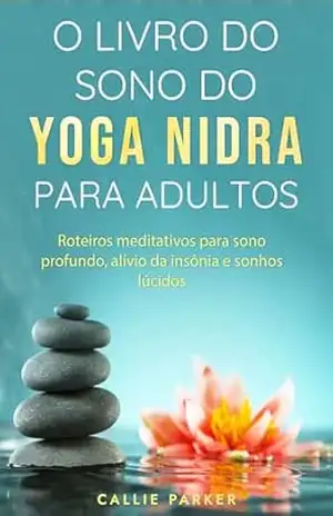 O livro do sono do Yoga Nidra para adultos: Scripts de meditação para sono profundo, alívio da insônia e sonhos lúcidos – Callie Parker
