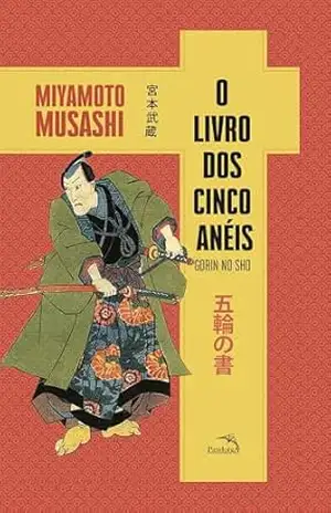 O livro dos cinco anéis: O segredo dos samurais para vencer batalhas — no campo de batalha e no mundo dos negócios. - Myamoto Musashi