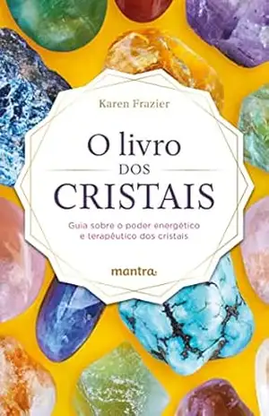 O Livro dos Cristais: Guia sobre o poder energético e terapêutico dos cristais – Karen Frazier