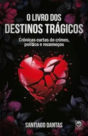 O LIVRO DOS DESTINOS TRÁGICOS: Crônicas curtas de crimes, política e recomeços – Santiago  Dantas