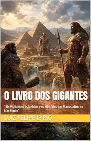 O LIVRO DOS GIGANTES: “ Os Vigilantes, os Nefilins e os Mistérios dos Manuscritos do Mar Morto” (Mistérios da Alma: As grandes jornadas da humanidade contadas para corações curiosos) – Luiz Felipe  Lyrio