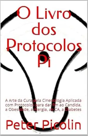 O Livro dos Protocolos Pi: A Arte da Cura pela Cinesiologia Aplicada com Protocolos para dar fim ao Candida, a Obesidade, a Alergia, ao CA, a Diabetes (Austrian Health Systems 4) – Peter Picolin