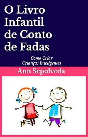 O Livro Infantil de Conto de Fadas: Como Criar Crianças Inteligentes - Ann Sepolveda