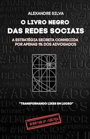 O Livro Negro das Redes Sociais: A Estratégia Secreta Conhecida Por Apenas 1% dos Advogados – Alexandre Silva