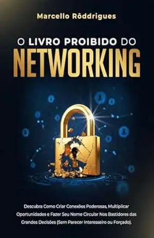 O LIVRO PROIBIDO DO NETWORKING:: Descubra Como Criar Conexões Poderosas, Multiplicar Oportunidades e Fazer Seu Nome Circular Nos Bastidores das Grandes Decisões (Sem Parecer Interesseiro ou Forçado). – MARCELO RODRIGUES