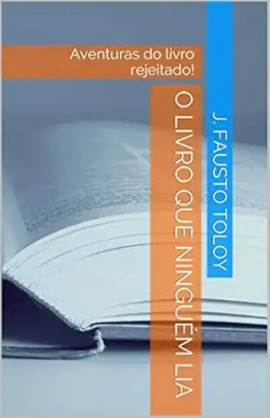 O LIVRO QUE NINGUÉM LIA: Aventuras do livro rejeitado! - J. Fausto Toloy