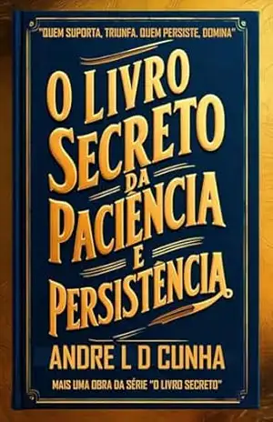 O LIVRO SECRETO DA PACIÊNCIA E PERSISTÊNCIA – ANDRE L D CUNHA