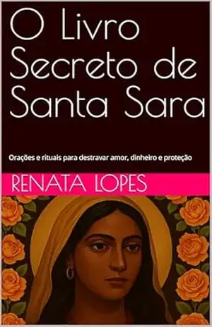 O Livro Secreto de Santa Sara: Orações e rituais para destravar amor, dinheiro e proteção – Renata  Lopes