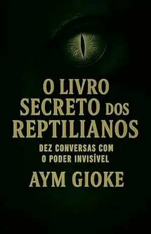 O Livro Secreto dos Reptilianos: Dez Conversas com o Poder Invisível – Aym Gioke