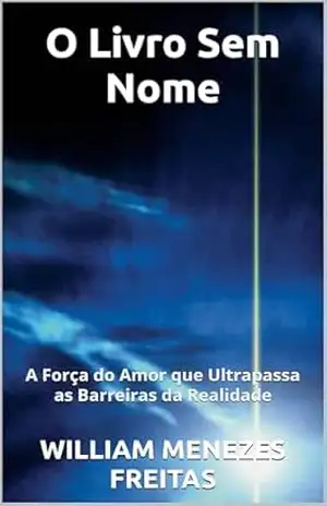 O Livro Sem Nome: A Força do Amor que Ultrapassa as Barreiras da Realidade – WILLIAM MENEZES FREITAS