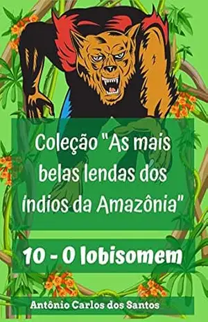 O lobisomem (Coleção As mais belas lendas dos índios da Amazônia Livro 10) – Antônio Carlos dos Santos