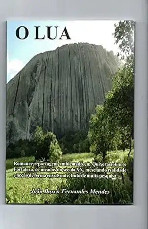 O LUA: Romance–Reportagem ambientado em Quixeramobim e Fortaleza, de meados do século XX, mesclando realidade e ficção de forma envolvente, fruto de muita pesquisa – João Bosco  Fernandes Mendes