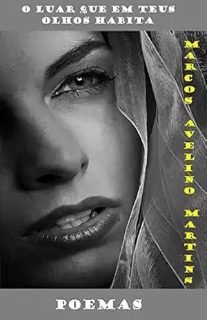 O Luar Que Em Teus Olhos Habita – Marcos Avelino Martins