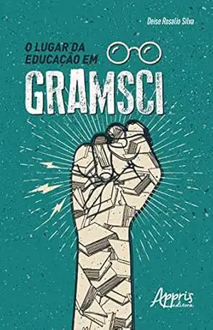 O Lugar da Educação em Gramsci – Deise Rosalio Silva