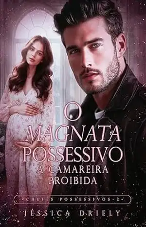 O Magnata Possessivo – A Camareira Proibida (Chefes Possessivos Livro 2) – Jéssica Driely
