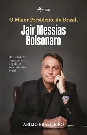 O Maior Presidente do Brasil, Jair Messias Bolsonaro: Os 4 Anos Mais Importantes da República Federativa do Brasil - Abilio Brasileiro
