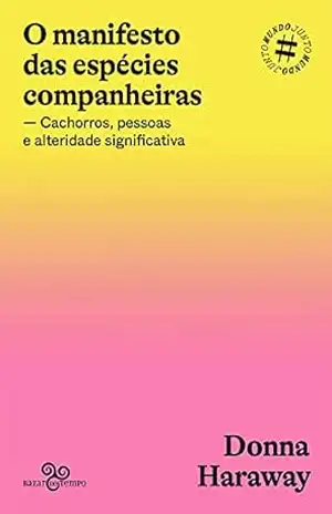 O manifesto das espécies companheiras: Cachorros, pessoas e alteridade significativa (#Mundojunto) – Donna Haraway