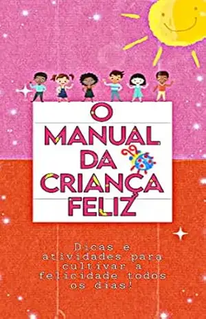 O Manual da criança feliz: dicas e atividades para cultivar a felicidade todos os dias – Thiago  Mendes