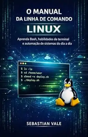 O’Manual da Linha de Comando do Linux: Aprenda Bash, habilidades de terminal e automação de sistemas do dia a dia. – Sebastian  Vale