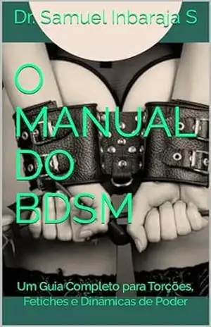 O Manual do BDSM: Um Guia Completo para Torções, Fetiches e Dinâmicas de Poder - Dr. Samuel  Inbaraja S
