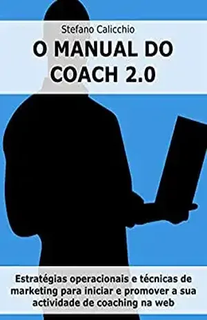 O manual do coach 2.0: Estratégias operacionais e técnicas de marketing para iniciar e promover a sua actividade de coaching na web – Stefano Calicchio