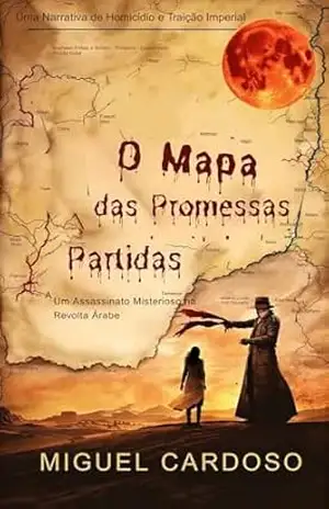 O Mapa das Promessas Partidas: Um Assassinato Misterioso na Revolta Árabe - Miguel Cardoso