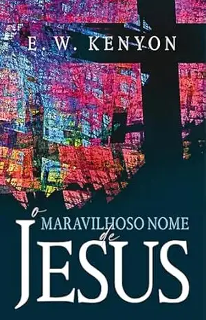 O Maravilhoso Nome de Jesus – E. W. Kenyon
