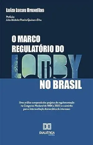 O marco regulatório do lobby no Brasil: uma análise comparada dos projetos de regulamentação no Congresso Nacional de 1984 a 2022 e o caminho para a intermediação democrática de interesses – Luíza Lucas Bruxellas
