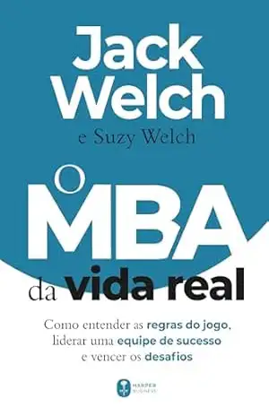 O MBA da vida real: como entender as regras do jogo, liderar uma equipe de sucesso e vencer os desafios – Jack Welch
