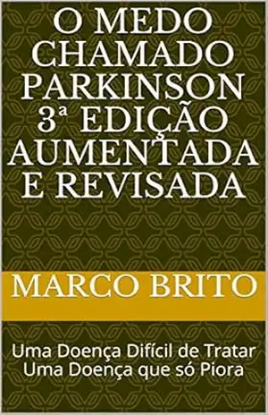 O Medo Chamado Parkinson 3ª edição aumentada e revisada: Uma Doença Difícil de Tratar Uma Doença que só Piora – Marco Brito
