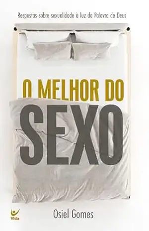 O melhor do sexo: Respostas sobre sexualidade à luz da Palavra de Deus - Osiel Gomes