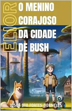 O Menino Corajoso Da Cidade de Bush: Elior (Os destemidos de Bush Livro 1) – Josué Oto Fortes Dorneles