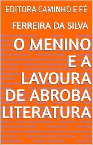 O MENINO E A LAVOURA DE ABROBA LITERATURA: EDITORA CAMINHO E FÉ – FERREIRA DA SILVA