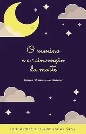 O menino e a reinvenção da morte (O Menino Conversinha) - Luiz Mauricio de Andrade da Silva