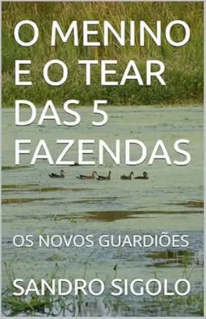 O MENINO E O TEAR DAS 5 FAZENDAS: OS NOVOS GUARDIÕES – SANDRO SIGOLO