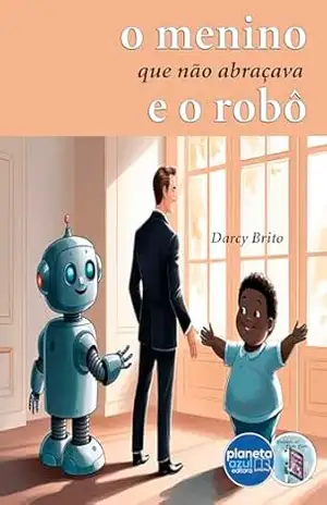 O Menino que Não Abraçava e o Robô - Darcy Brito