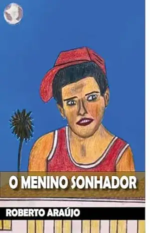 O Menino Sonhador: A História da Infância que permanece para sempre – Roberto Araújo