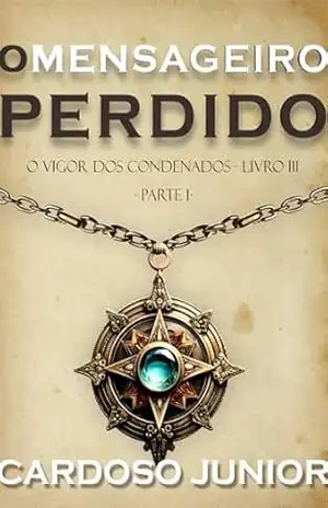 O Mensageiro Perdido: Parte I (O Vigor dos Condenados Livro 3) - Cardoso Junior