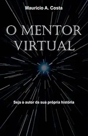 O MENTOR VIRTUAL: Seja o autor da sua própria história – Mauricio A Costa