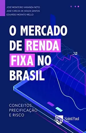O mercado de renda fixa no Brasil: conceitos, precificação e risco - José Carlos de Souza Santos José Monteiro Varanda Neto