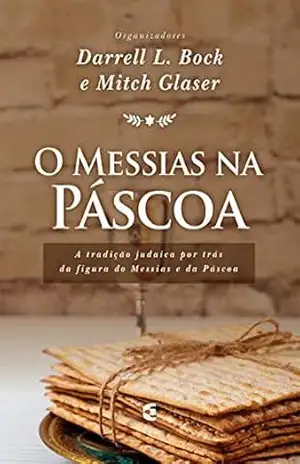 O Messias na Páscoa: A tradição judaica por trás da figura do Messias e da Páscoa – Darrell L. Bock